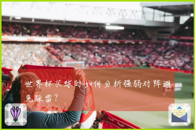 世界杯买球时如何分析强弱对阵避免踩雷？