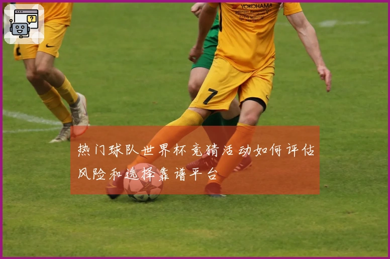 热门球队世界杯竞猜活动如何评估风险和选择靠谱平台