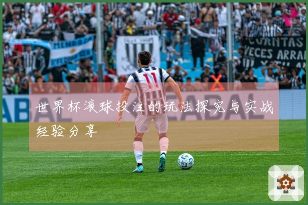 世界杯滚球投注的玩法探究与实战经验分享