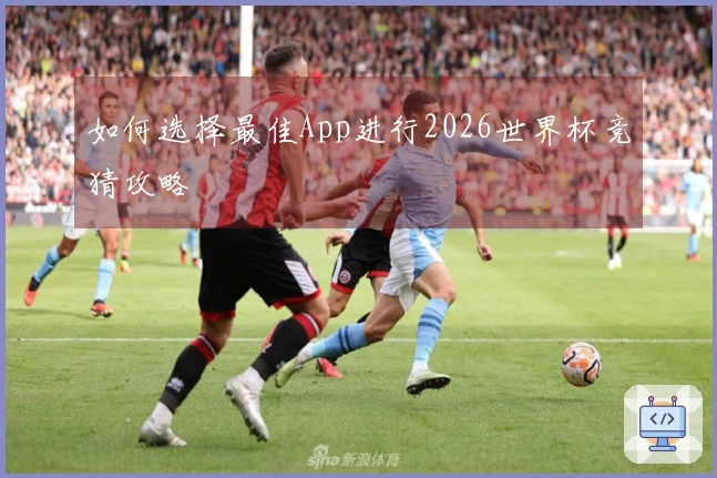 如何选择最佳App进行2026世界杯竞猜攻略