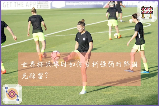 世界杯买球时如何分析强弱对阵避免踩雷？