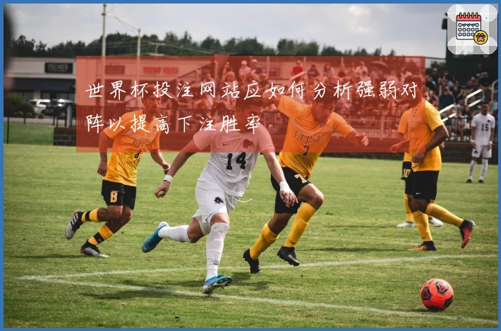 世界杯投注网站应如何分析强弱对阵以提高下注胜率