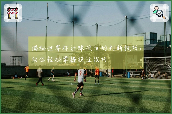 揭秘世界杯让球投注的判断技巧，助你轻松掌握投注技巧