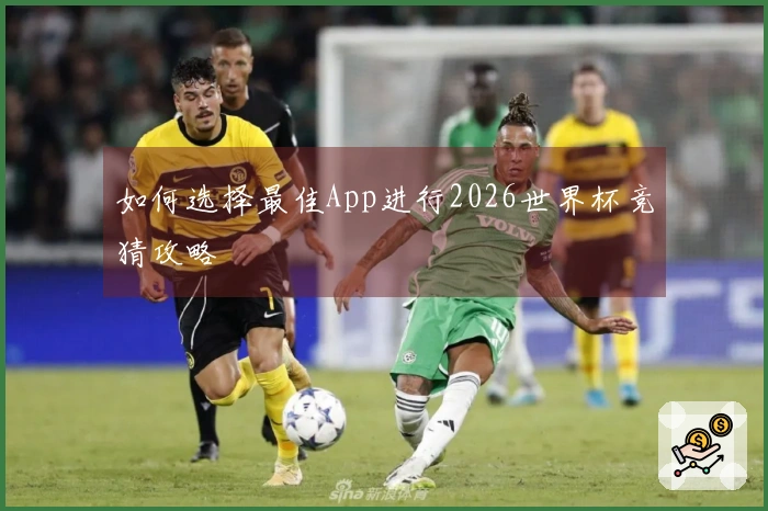如何选择最佳App进行2026世界杯竞猜攻略