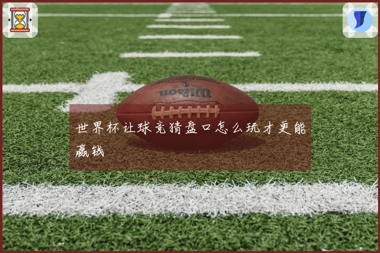 世界杯让球竞猜盘口怎么玩才更能赢钱