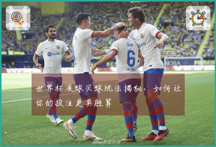 世界杯滚球买球玩法揭秘，如何让你的投注更具胜算