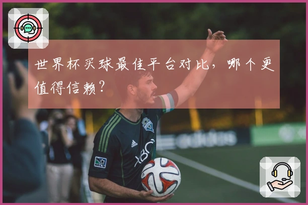世界杯买球最佳平台对比，哪个更值得信赖？