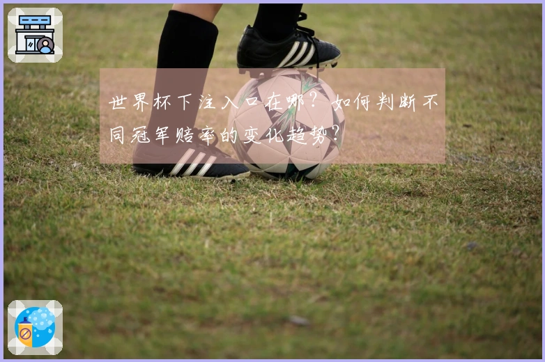 世界杯下注入口在哪？如何判断不同冠军赔率的变化趋势？